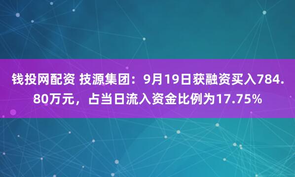 钱投网配资 技源集团：9月19日获融资买入784.80万元，占当日流入资金比例为17.75%