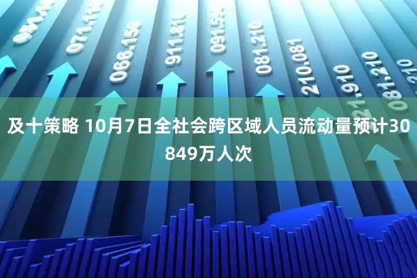 及十策略 10月7日全社会跨区域人员流动量预计30849万人次