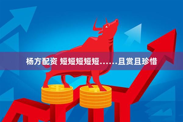 杨方配资 短短短短短……且赏且珍惜