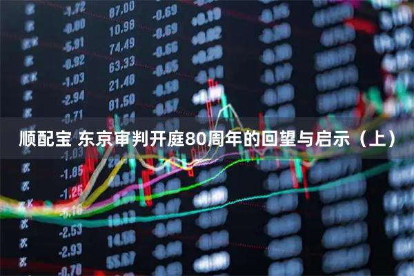 顺配宝 东京审判开庭80周年的回望与启示（上）